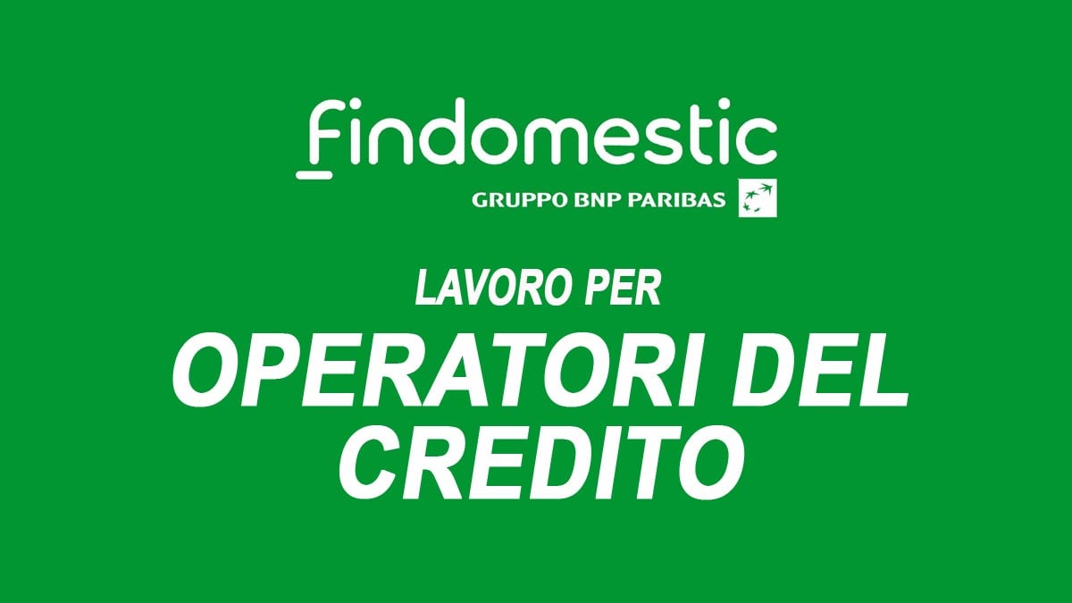 OPERATORI DEL CREDITO IN TUTTA ITALIA, FINDOMESTIC RICERCA PERSONALE LAVORA CON NOI 2025