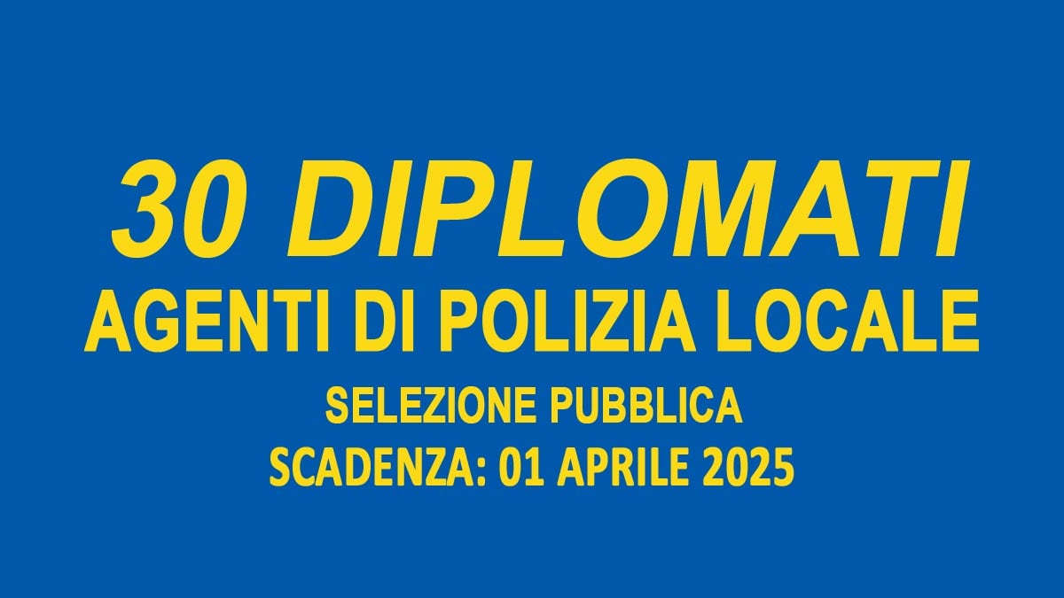 30 DIPLOMATI SELEZIONE PUBBLICA PER AGENTI DI POLIZIA LOCALE 2025, BANDO COMPLETO e requisiti