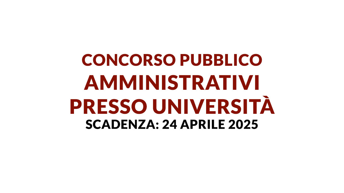 Bando di CONCORSO PUBBLICO 2025 per AMMINISTRATIVI presso università, requisiti e informazioni