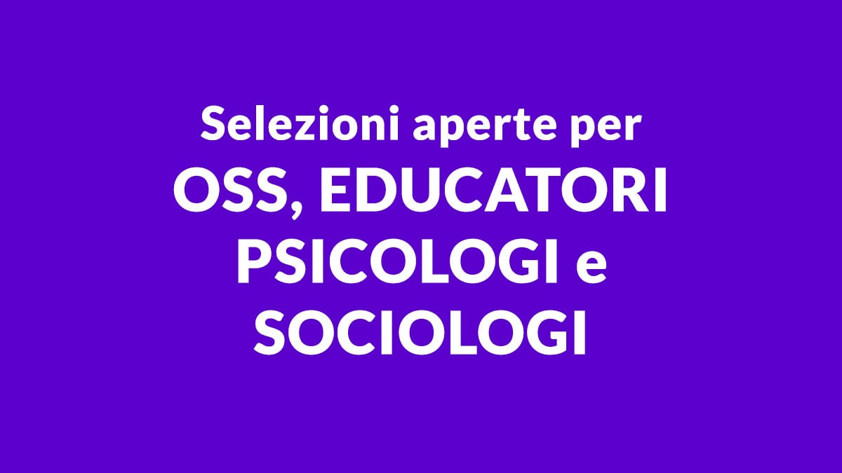 Selezioni aperte per OSS, EDUCATORI PSICOLOGI e SOCIOLOGI: opportunità di lavoro