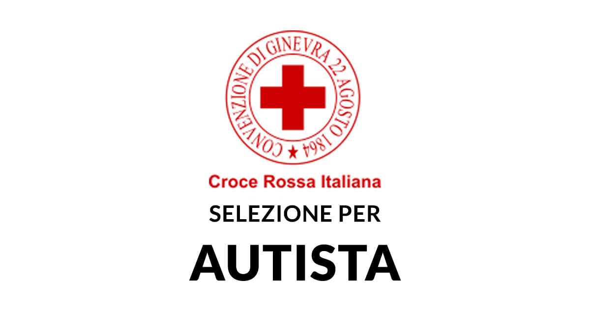 Selezione per AUTISTA con licenza media CROCE ROSSA ITALIANA lavora con noi 2025