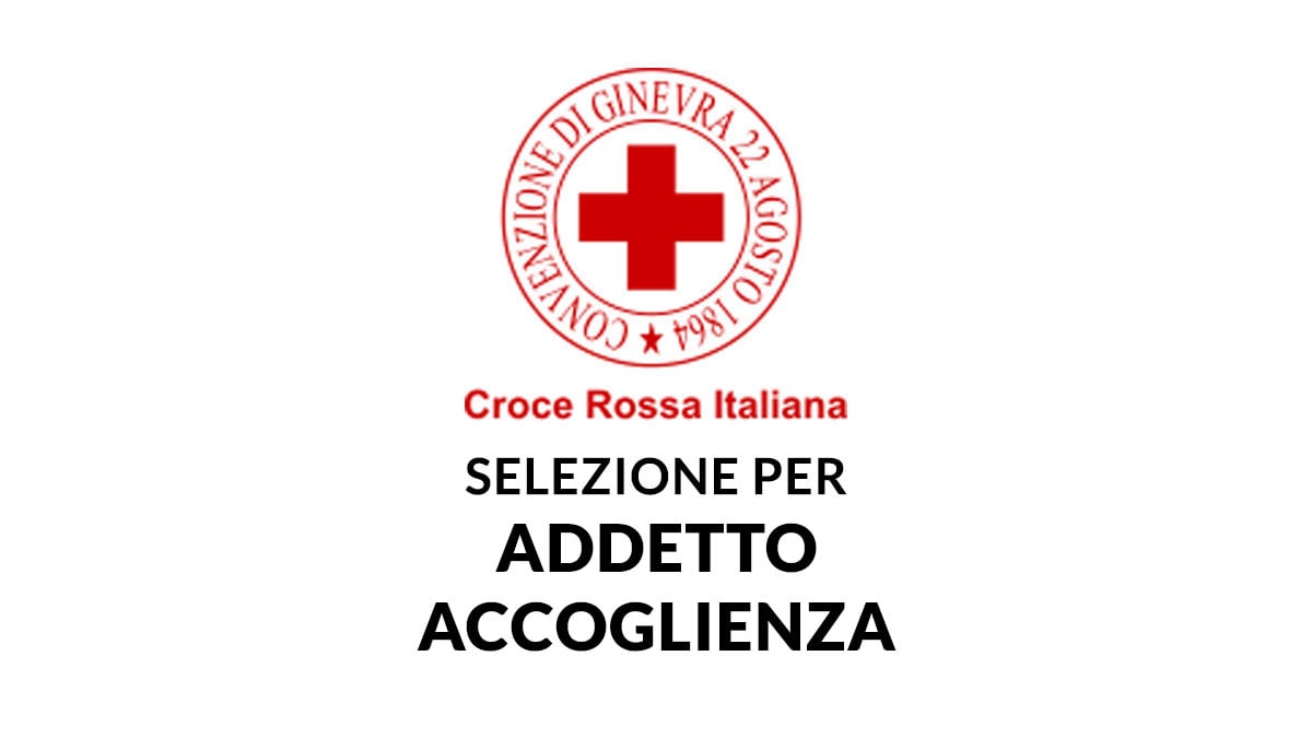 Selezione per ADDETTO ACCOGLIENZA con diploma CROCE ROSSA ITALIANA lavora con noi 2025