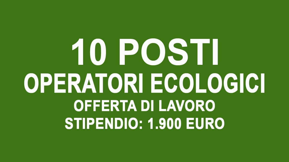 10 POSTI PER OPERATORI ECOLOGICI OFFERTA DI LAVORO STIPENDIO 1900 EURO CON VITTO E ALLOGGIO, COME CANDIDARSI