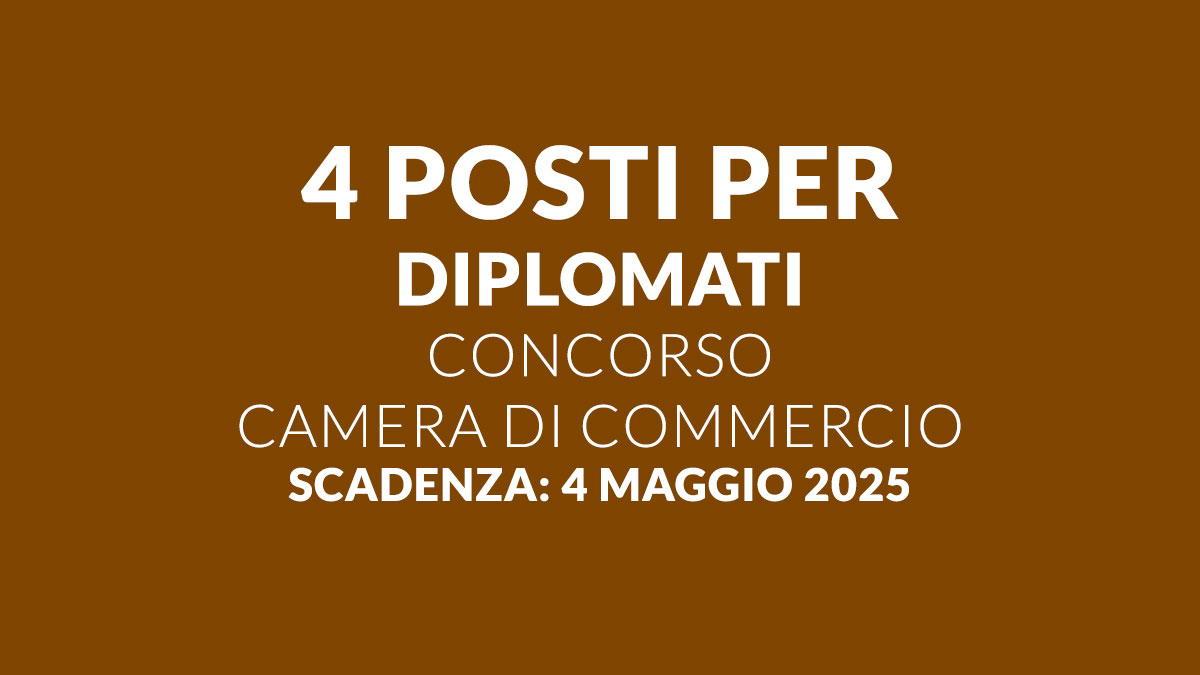 4 posti per DIPLOMATI uscito il bando per lavorare alla CAMERA di COMMERCIO 2025