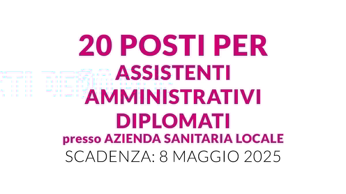 20 posti per ASSISTENTI AMMINISTRATIVI diplomati presso AZIENDA SANITARIA LOCALE