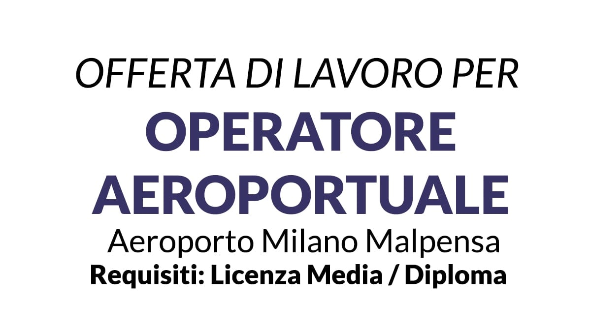 Operatore Aeroportuale per Aeroporto di Milano Malpensa, basta il diploma o licenza media