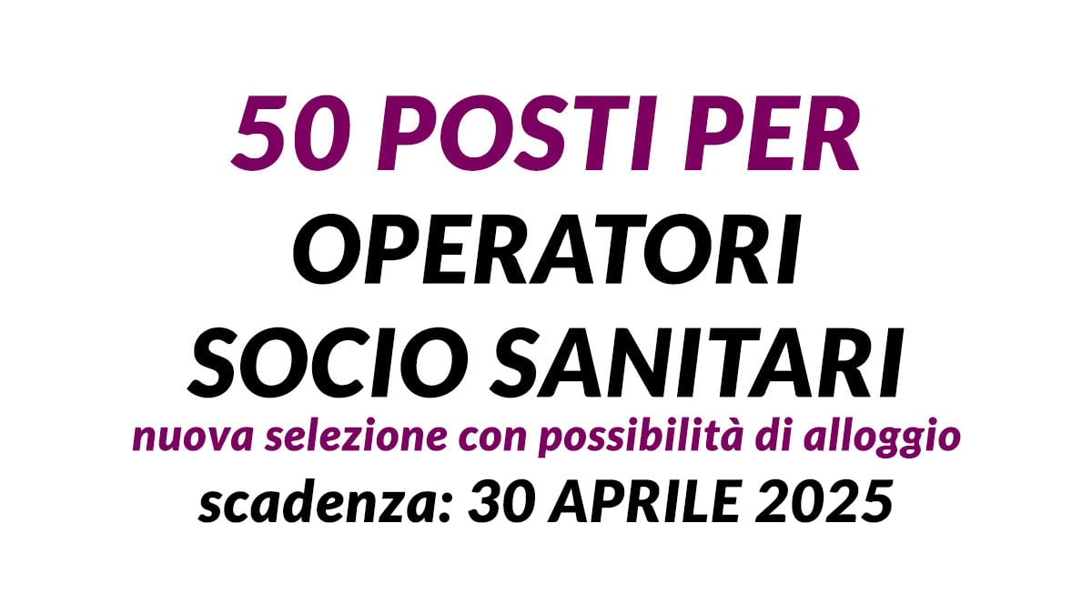 50 posti per OPERATORI SOCIO SANITARI selezione 2025 con possibilità di alloggio per assistenza sanitaria
