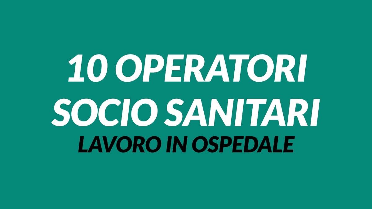 10 posti per OPERATORI SOCIO SANITARI offerta di lavoro PRESTIGIOSO COMPLESSO OSPEDALIERO con SCOPO ASSUNZIONE, REQUISITI RICHIESTI E COME CANDIDARSI
