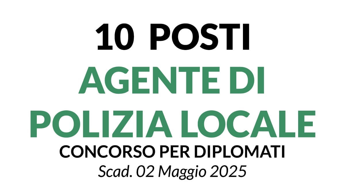 10 DI AGENTE DI POLIZIA LOCALE A TEMPO INDETERMINATO, CONCORSO PER DIPLOMATI