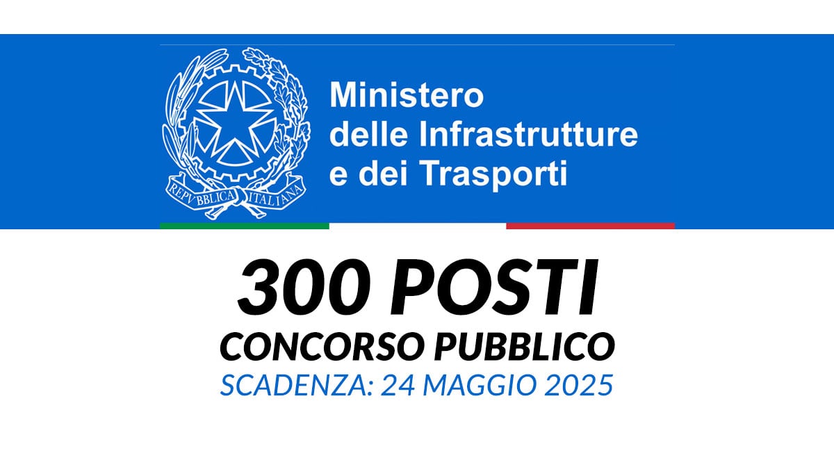 300 posti Assunzioni a Tempo Indeterminato Concorso Ministero dei Trasporti 2025, pubblicato il bando