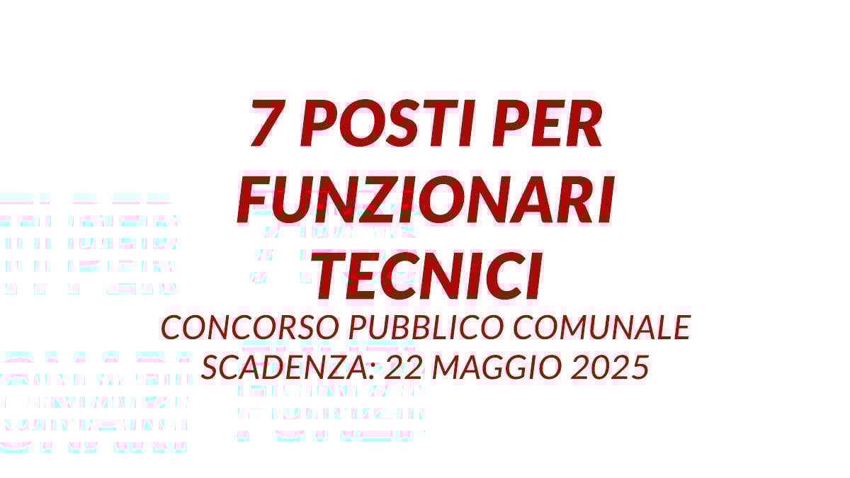7 posti per FUNZIONARI TECNICI concorso pubblico COMUNALE 2025, bando e requisiti
