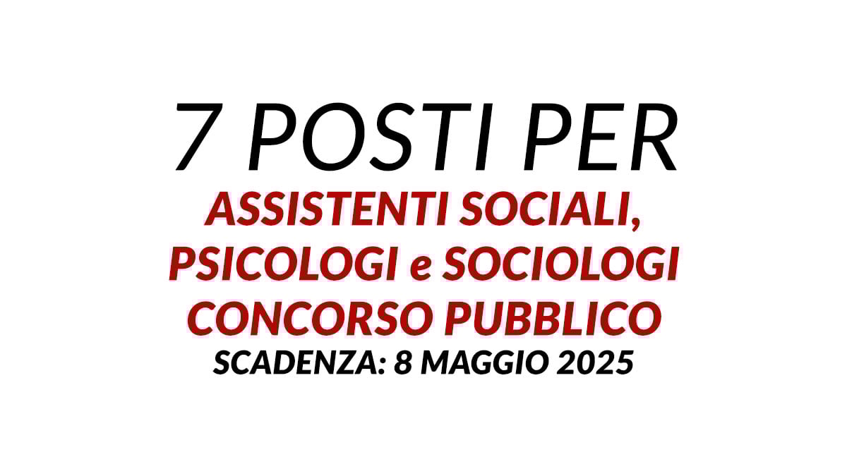 7 posti per ASSISTENTI SOCIALI PSICOLOGI e SOCIOLOGI concorso pubblico comunale 2025, bandi e requisiti