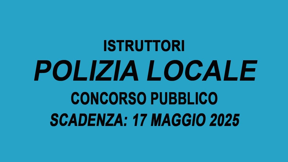 ISTRUTTORI DI POLIZIA LOCALE CONCORSO PUBBLICO PER LA FORMAZIONE DI UNA GRADUATORIA BASTA IL DIPLOMA, BANDO COMPLETO 2025
