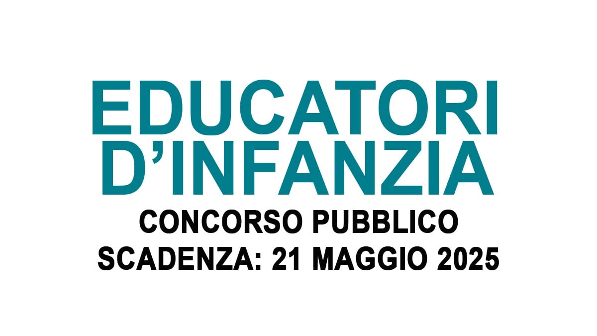 EDUCATORI D’INFANZIA CONCORO PUBBLICO A TEMPO INDETERMINATO MAGGIO 2025, BANDO COMPLETO