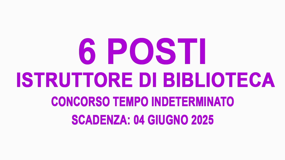 6 POSTI DI ISTRUTTORE DI BIBLIOTECA CONCORSO PUBBLICO PER DIPLOMATI PER LA COPERTURA A TEMPO PIENO E INDETERMINATO, BANDO COMPLETO