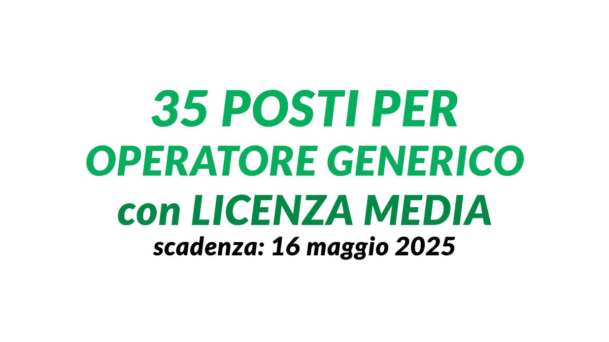 35 posti per OPERATORE GENERICO con LICENZA MEDIA concorso pubblico 2025
