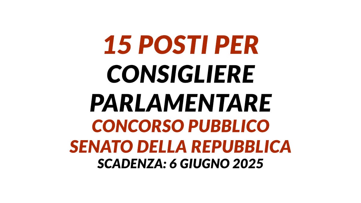 15 posti per CONSIGLIERE PARLAMENTARE concorso pubblico Senato della Repubblica 2025