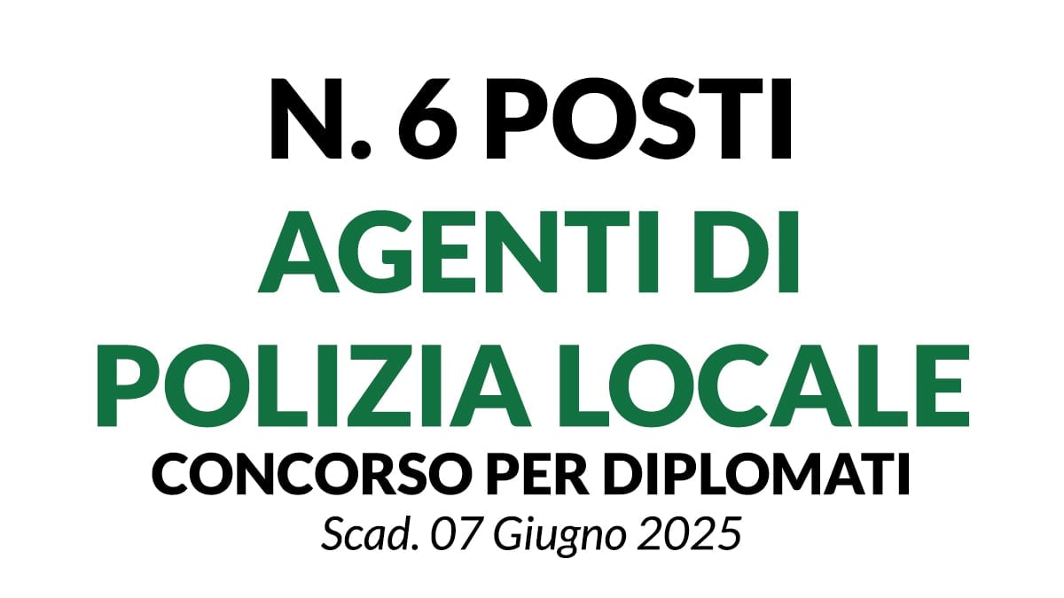 6 posti per AGENTI DI POLIZIA LOCALE, concorso per DIPLOMATI a tempo indeterminato