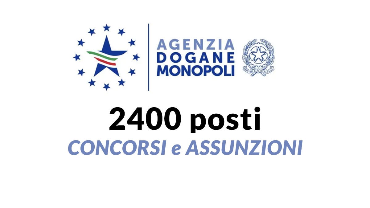 2400 POSTI CONCORSO PUBBLICO 2025 AGENZIA DELLE DOGANE E DEI MONOPOLI: concorsi e assunzioni cosa sapere