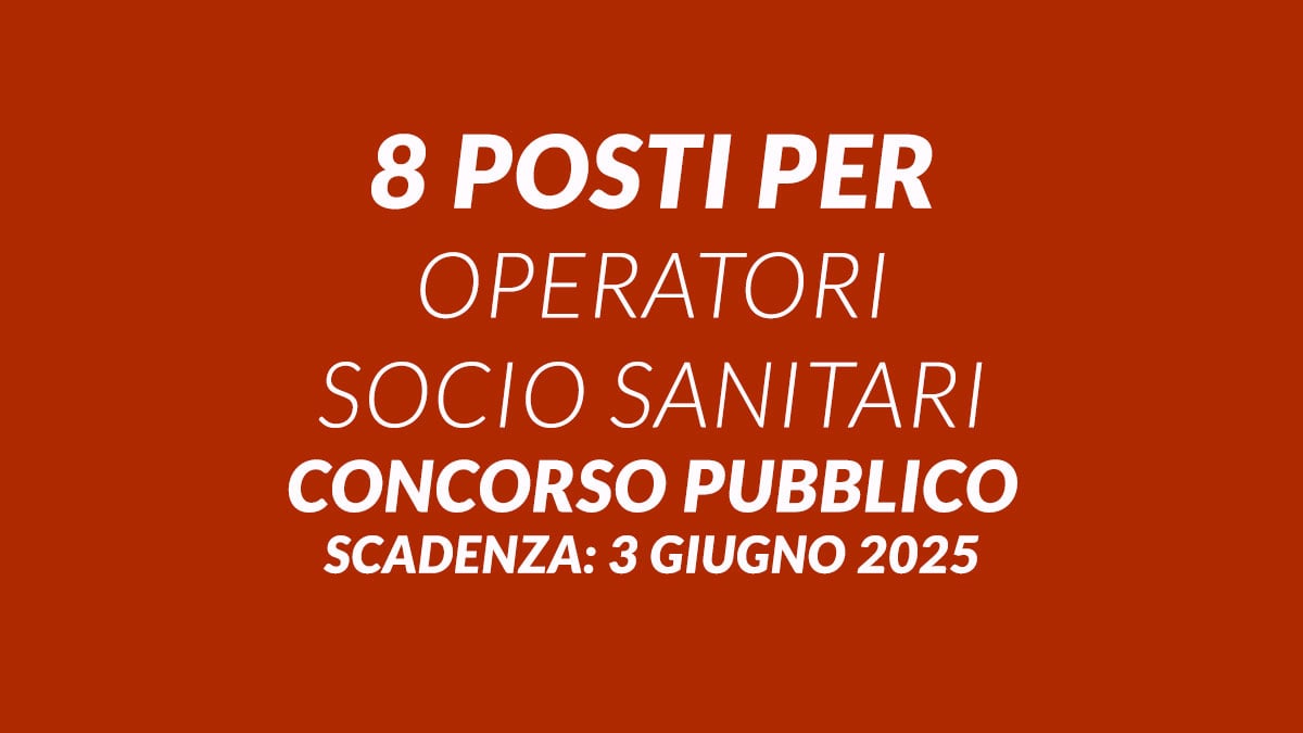8 posti per OPERATORI SOCIO SANITARI concorso pubblico GIUGNO 2025 a tempo indeterminato