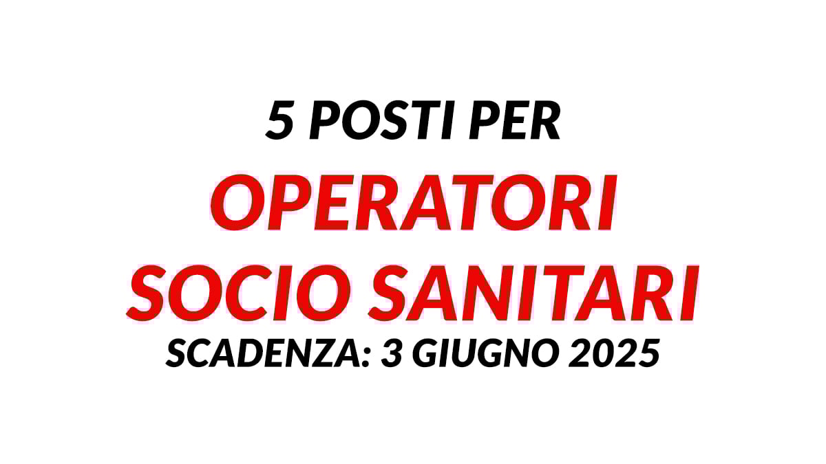 5 posti per OPERATORI SOCIO SANITARI concorso pubblico GIUGNO 2025, costituzione rapporti lavoro a tempo indeterminato
