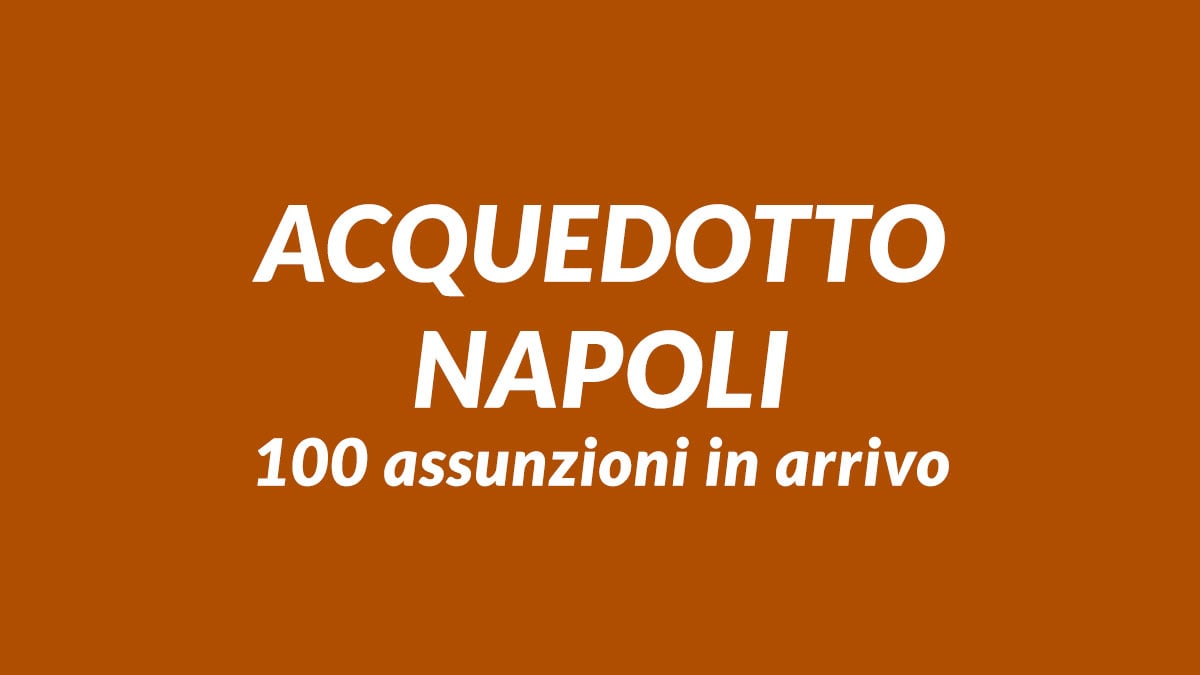 100 assunzioni tra operai e impiegati acquedotto NAPOLI, in arrivo il concorso ABC Napoli 2025