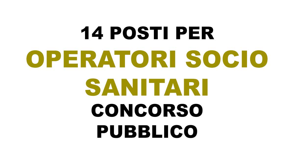 14 OPERATORI SOCIO SANITARI CONCORSO PUBBLICO PER “OPERATORI ADDETTI ALL’ASSISTENZA A TEMPO INDETERMINATO GIUGNO 2025, BANDO COMPLETO