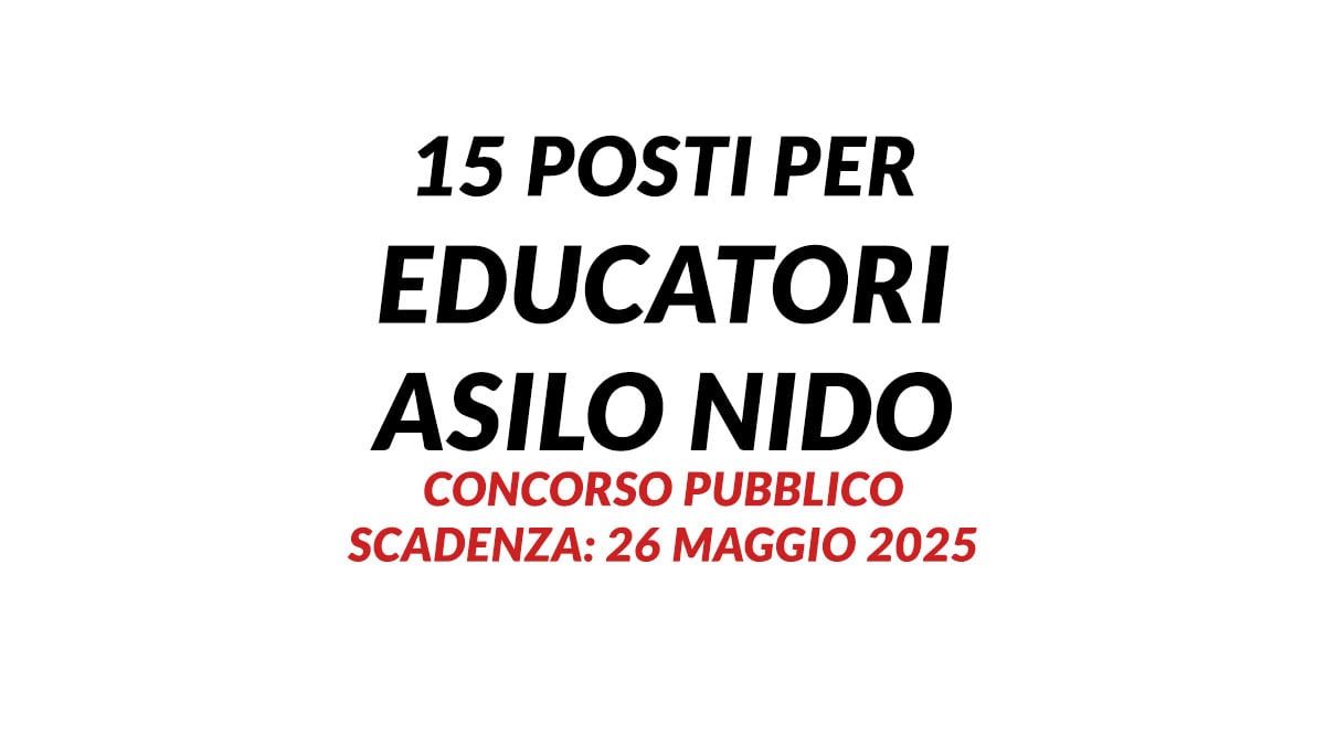 15 posti per EDUCATORI ASILO NIDO indizione concorso pubblico maggio 2025, requisiti e informazioni