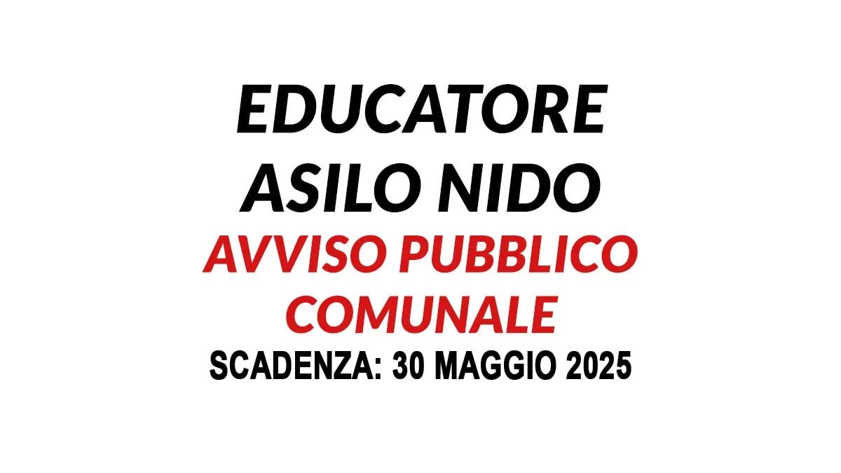 EDUCATORI ASILO NIDO SELEZIONE PUBBLICA PER ESAMI PER LA FORMAZIONE DI UNA GRADUATORIA A TEMPO INDETERMINATO MAGGIO 2025, BANDO COMPLETO