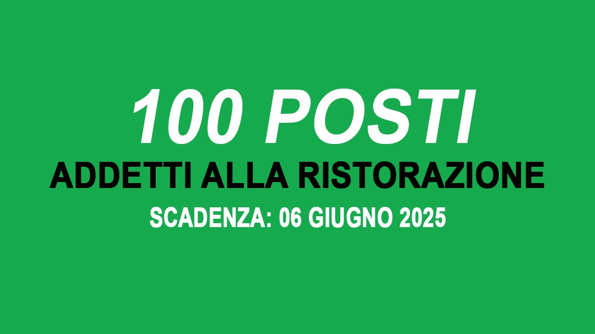 100 posti per ADDETTI ALLA RISTORAZIONE offerta di lavoro OPERATORI PLURISERVIZIO GIUGNO 2025, REQUISITI RICHIESTI e come CANDIDARSI