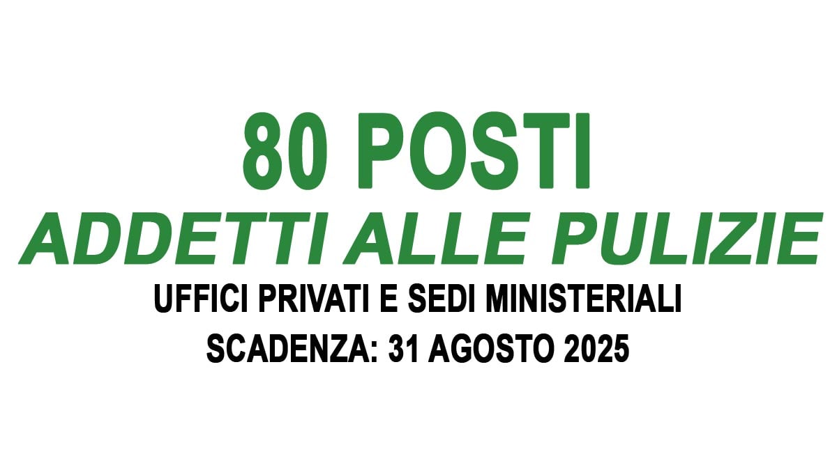 80 posti per ADDETTI ALLE PULIZIE da impiegare presso UFFICI PRIVATI e SEDI MINISTERIALI, richiesta disponibilità immediata