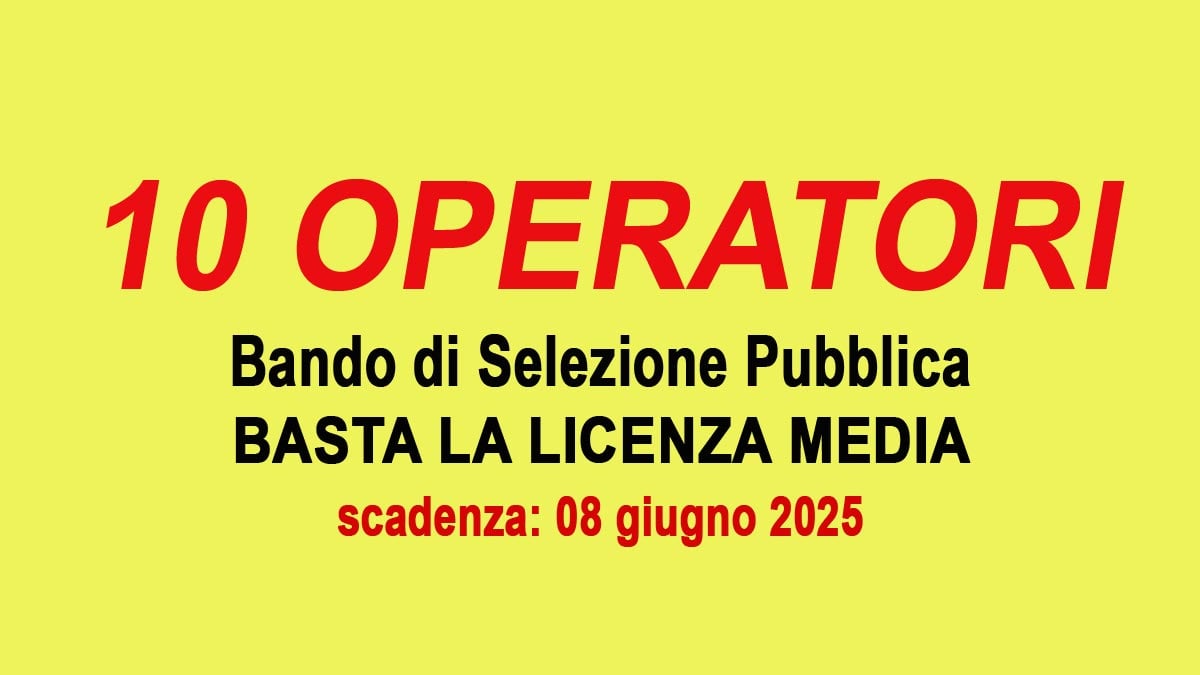 10 posti di OPERATORE GENERICO bando di selezione pubblica GIUGNO 2025, per partecipare basta la LICENZA MEDIA