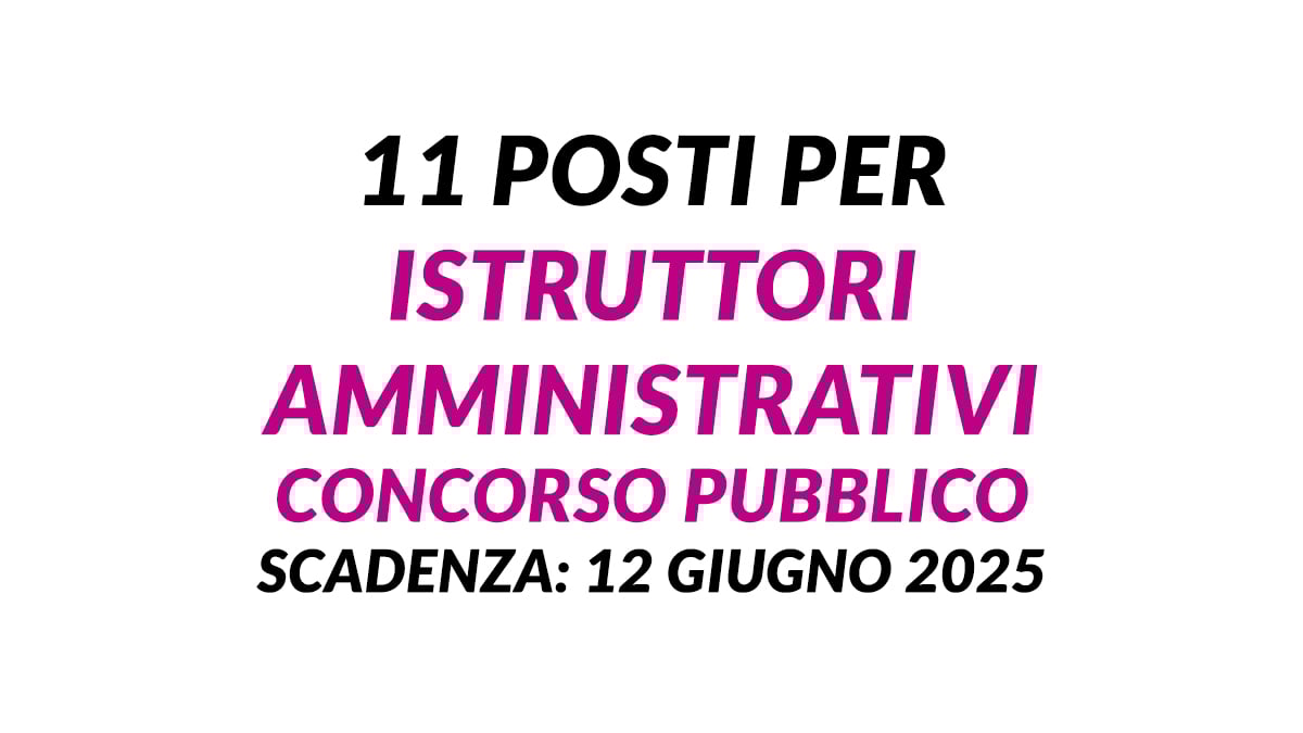 11 posti per ISTRUTTORI AMMINISTRATIVI DIPLOMATI concorso pubblico comunale 2025