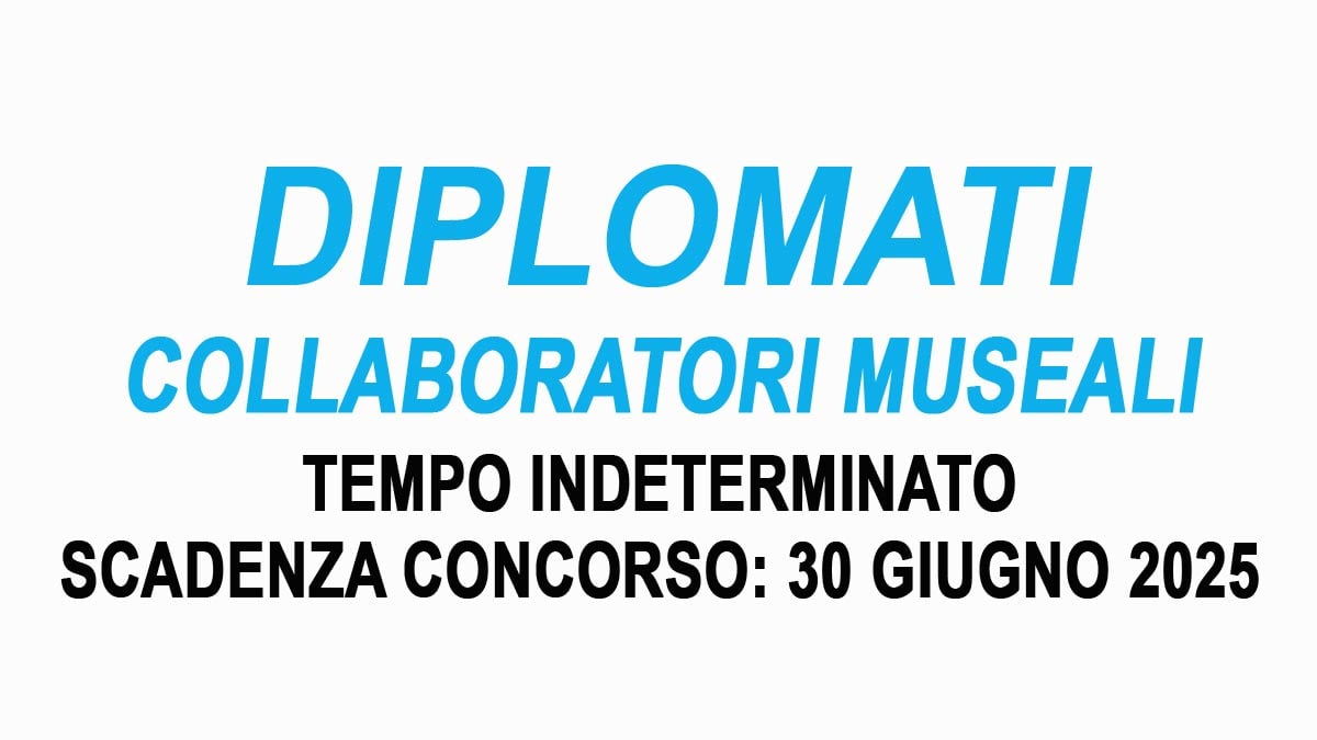 DIPLOMATI CONCORSO PUBBLICO PER COLLABORATORI MUSEALI A TEMPO INDETERMINATO GIUGNO 2025, BANDO COMPLETO