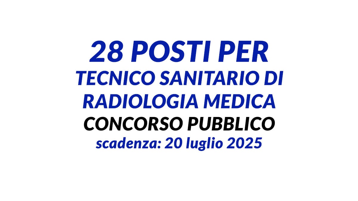 28 posti per TECNICO SANITARIO di RADIOLOGIA MEDICA concorso pubblico a tempo indeterminato 2025