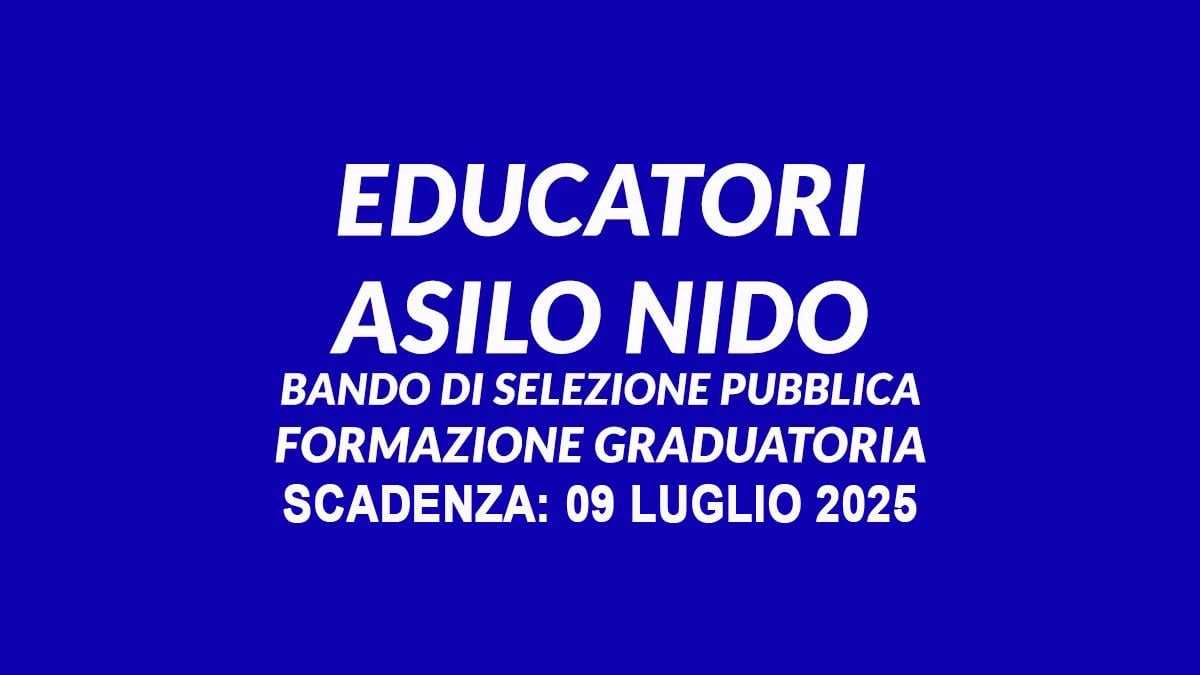 EDUCATORI ASILO NIDO AVVISO DI SELEZIONE PUBBLICA PER PROVA ORALE PER LA FORMAZIONE DI UNA GRADUATORIA LUGLIO 2025, BANDO COMPLETO