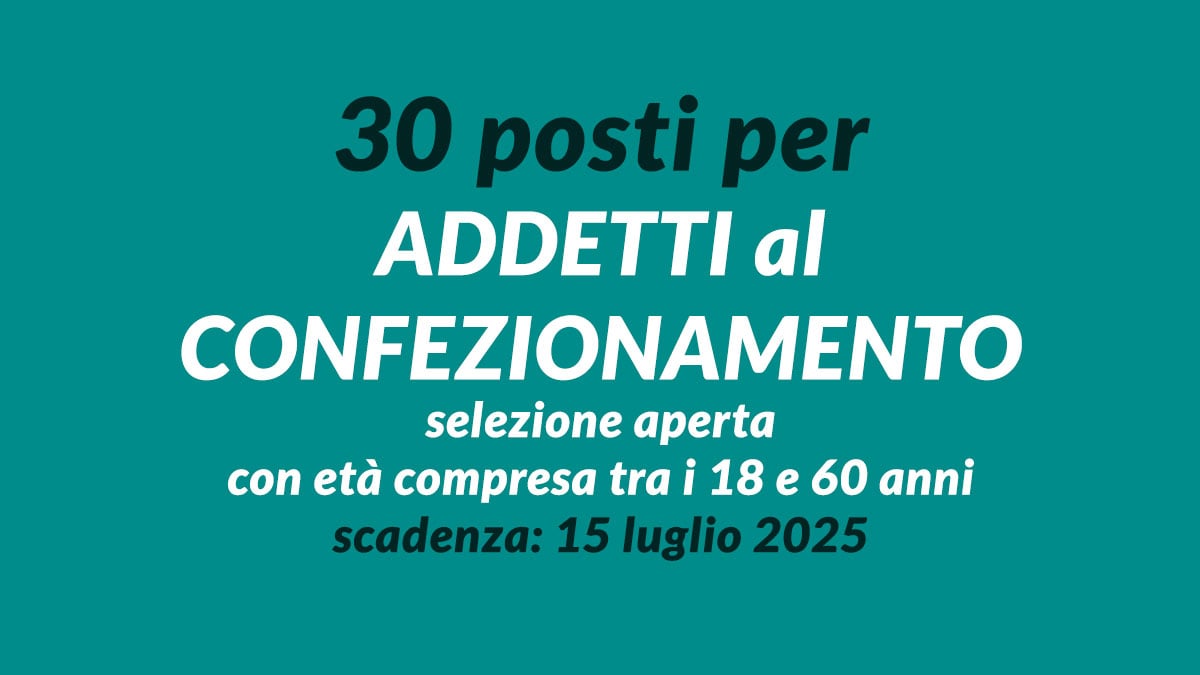 30 posti per ADDETTI al CONFEZIONAMENTO selezione aperta con età compresa tra i 18 e 60 anni