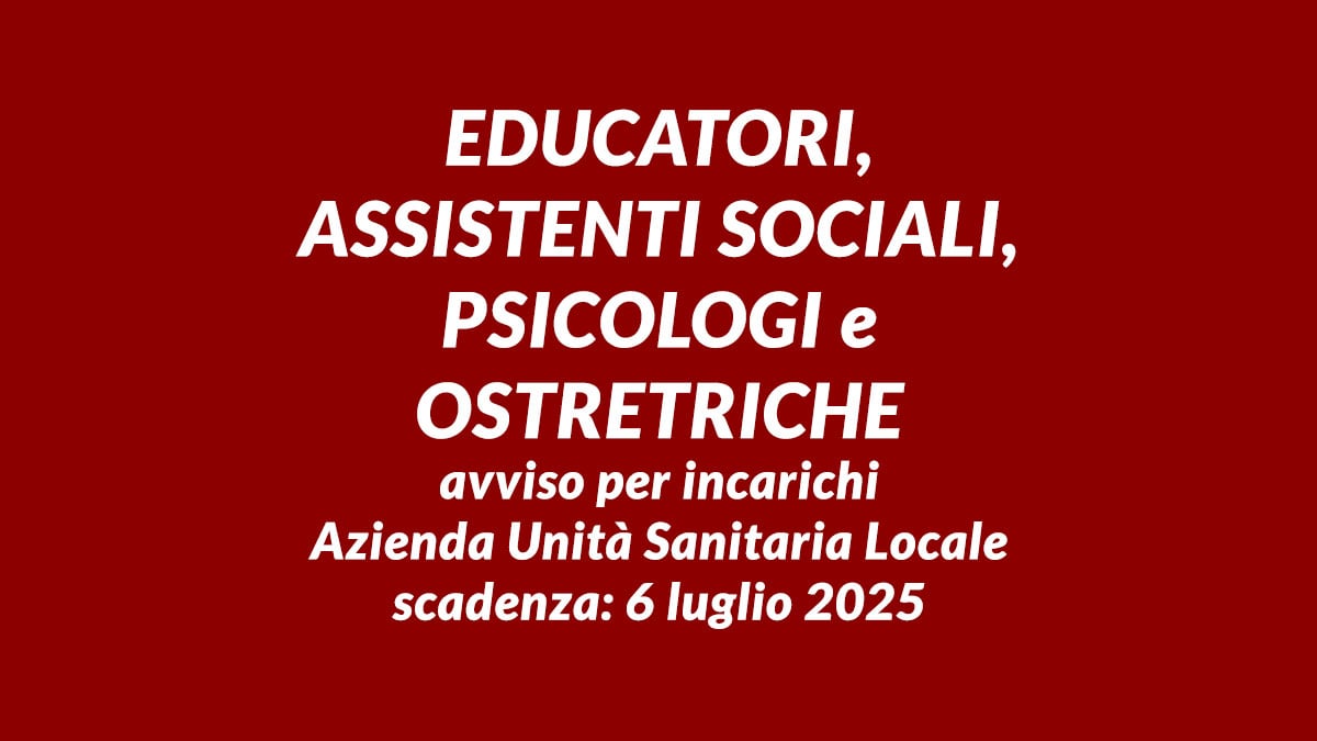 EDUCATORI ASSISTENTI SOCIALI PSICOLOGI e OSTETRICHE avviso per incarichi Azienda Unità Sanitaria Locale