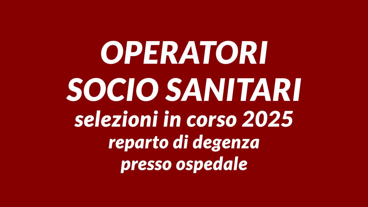 OPERATORI SOCIO SANITARI selezioni in corso 2025 reparto di degenza presso ospedale accreditato