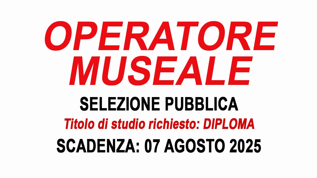 DIPLOMATI SELEZIONE PUBBLICA PER OPERATORI MUSEALI LUGLIO 2025, BANDO COMPLETO 