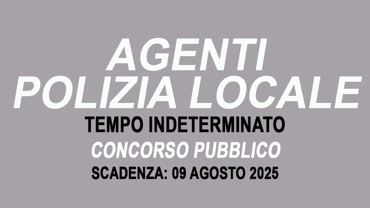 AGENTI DI POLIZIA LOCALE BANDO DI CONCORSO PUBBLICO A TEMPO INDETERMINATO LUGLIO 2025, BANDO COMPLETO