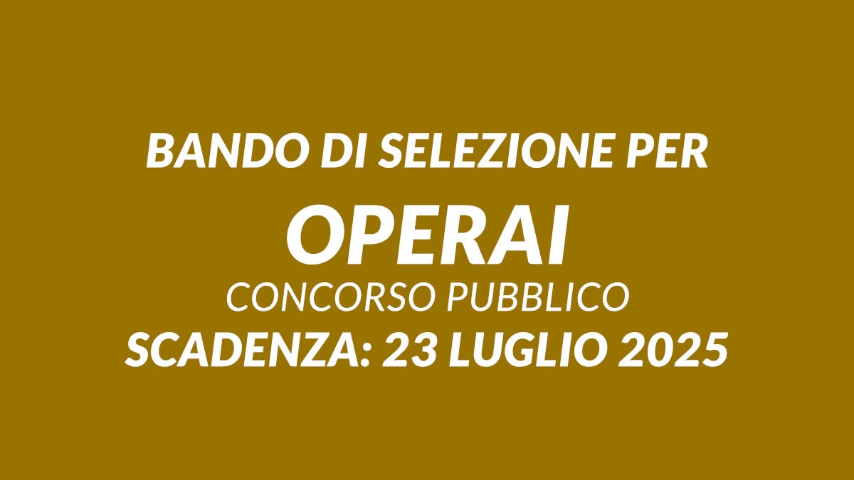 Bando di selezione per OPERAI 5 posti per DIPLOMATI o con LICENZA MEDIA e esperienza, concorso pubblico 2025