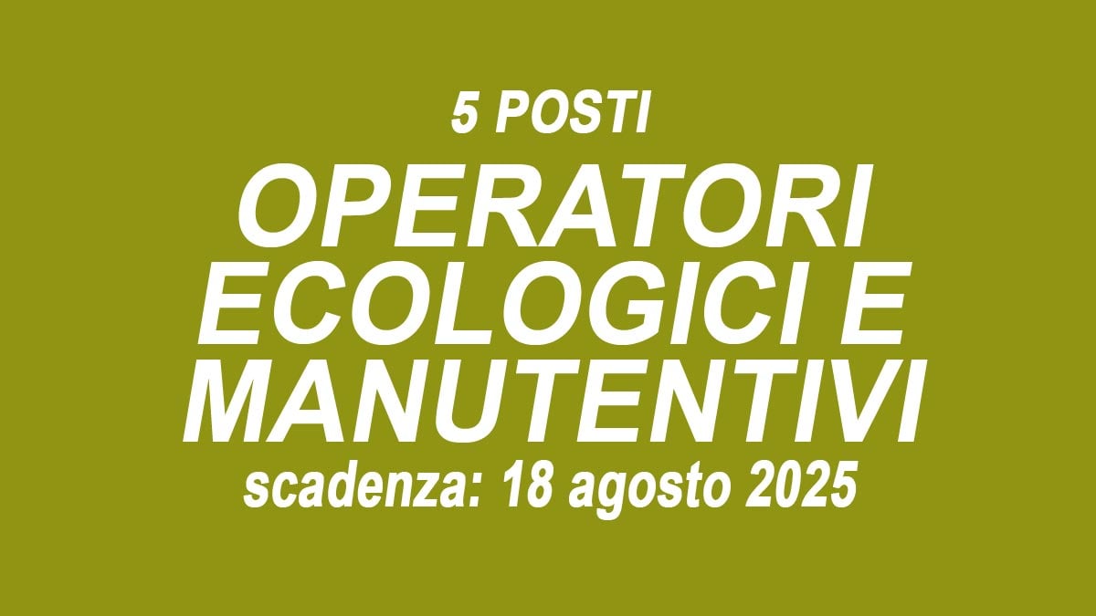5 POSTI PER OPERATORI DEI SERVIZI ECOLOGICI E MANUTENTIVI CONCORSO PUBBLICO AGOSTO 2025, BANDO COMPLETO