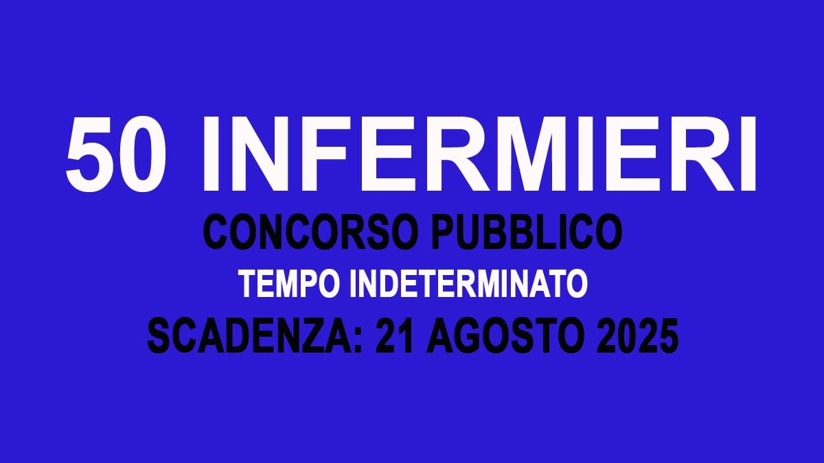 50 posti per INFERMIERE concorso pubblico a TEMPO INDETERMINATO agosto 2025, BANDO COMPLETO
