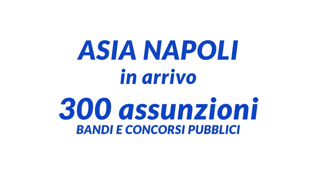 Asia Napoli: in arrivo 300 assunzioni entro il 2027 – Bandi e concorsi pubblici previsti