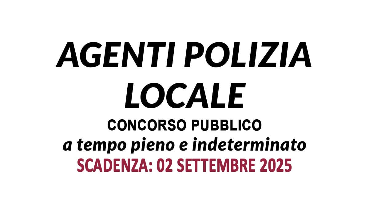 3 POSTI DI AGENTE DI POLIZIA LOCALE CONCORSO PUBBLICO A TEMPO INDETERMINATO AGOSTO 2025, BANDO COMPLETO