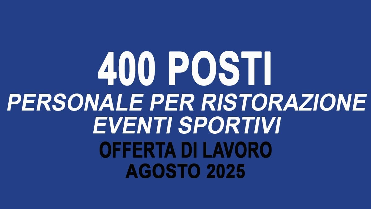 400 POSTI PER PERSONALE PER RISTORAZIONE EVENTI SPORTIVI OFFERTA DI LAVORO 2025, REQUISTI RICHIESTI E COME CANDIDARSI