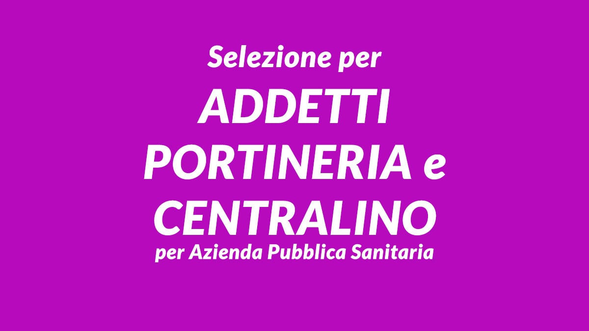 Selezione per ADDETTI PORTINERIA E CENTRALINO per Azienda Pubblica Sanitaria