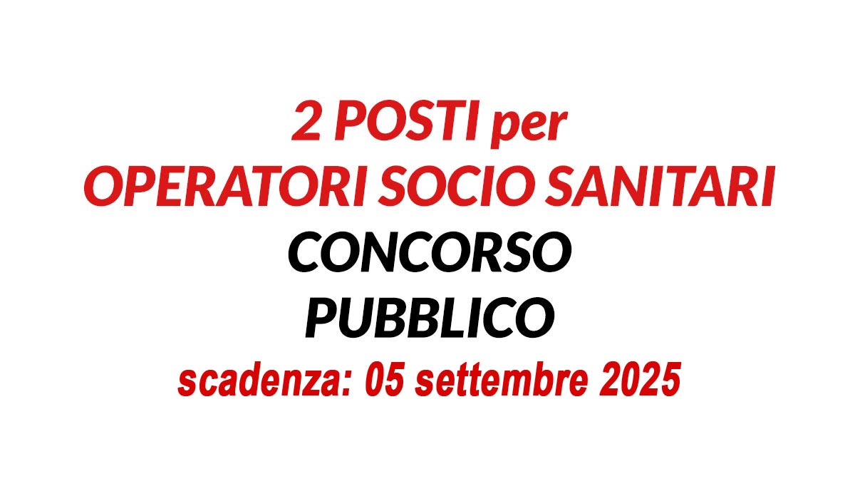 2 posti per OPERATORI SOCIO SANITARI OSS CONCORSO PUBBLICO AGOSTO 2025 A TEMPO PIENO E INDETERMINATO, BANDO COMPLETO