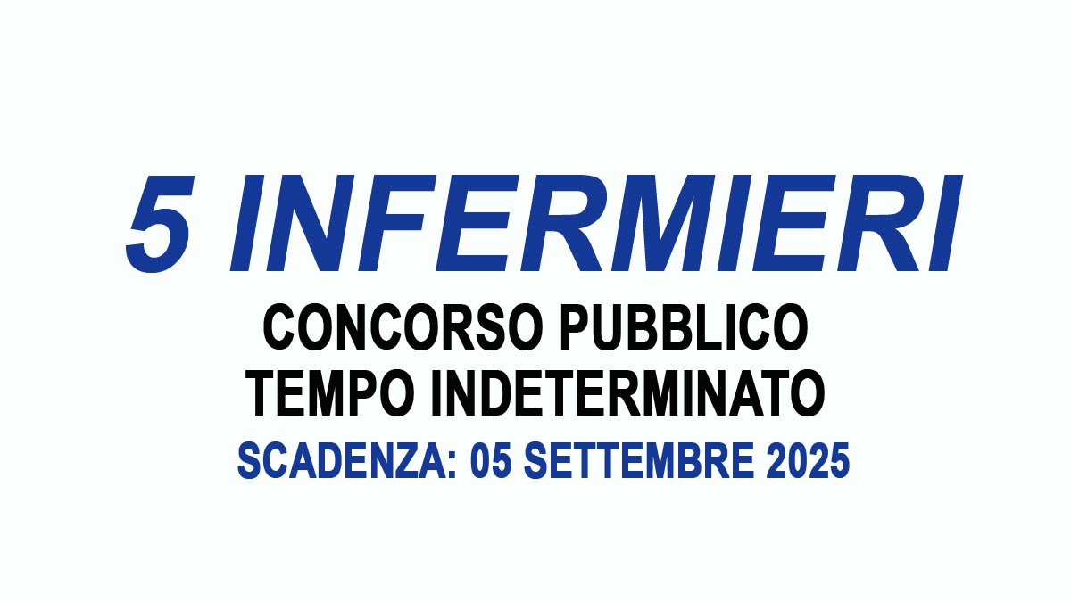 5 posti di INFERMIERE CONCORSO PUBBLICO A TEMPO INDETERMINATO AGOSTO 2025, BANDO COMPLETO